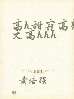 高h甜宠高辣宠文高hhh