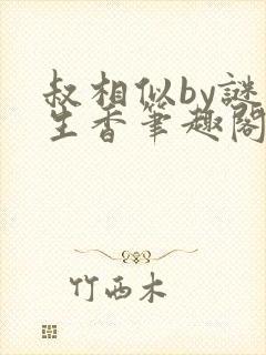 叔相似by谜骨生香笔趣阁免费阅读全文