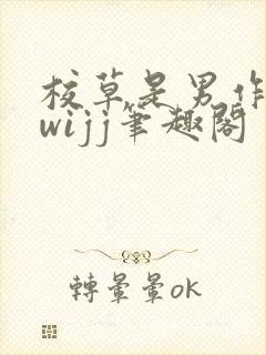 校草是男作者:wijj笔趣阁
