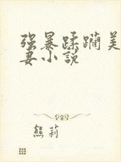 强暴蹂躏美丽人妻小说