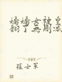 娇娇女被皇叔宠翻了无删减全本阅读