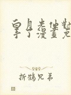 白月光他对我下手了漫画免费阅读