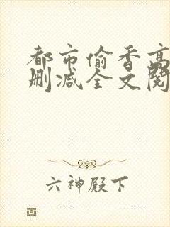 都市偷香高手无删减全文阅读