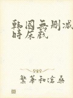 韩国无删减3小时床戏