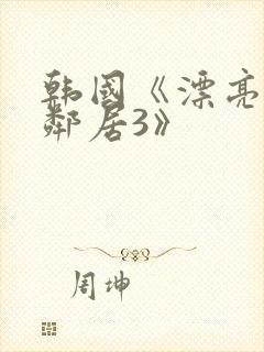 韩国《漂亮的女邻居3》