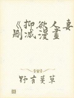 《抑欲人妻》无删减漫画