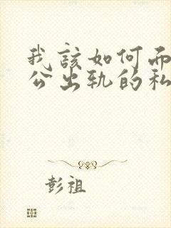 我该如何面对老公出轨的私生子