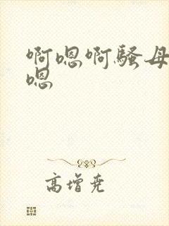 啊嗯啊骚母狗啊嗯
