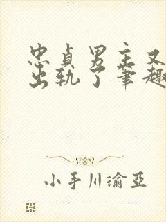 忠贞男主又被迫出轨了笔趣阁在线阅