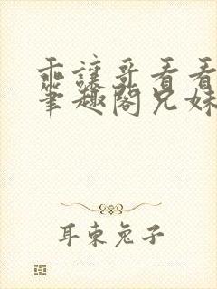 乖让哥看看by笔趣阁兄妹渣渣免费阅读封面