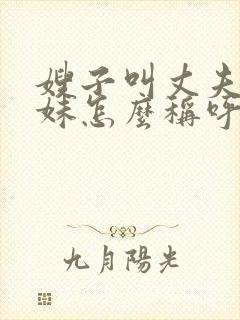 嫂子叫丈夫的妹妹怎么称呼