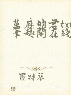 万历明君txt笔趣阁在线阅读