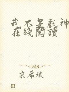 我不是戏神免费在线阅读