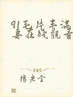 91毛片丰满人妻在线观看www.