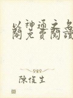 以神通之名笔趣阁免费阅读无弹窗