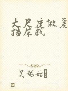 大尺度做爰无遮挡床戏