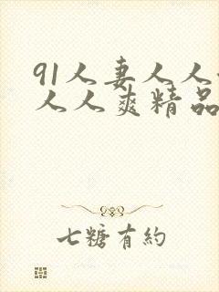 91人妻人人澡人人爽精品