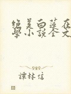 绝美白莲在线教学小说全文在线阅读