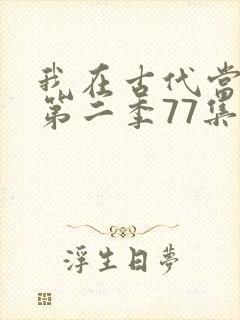我在古代当王爷第二季77集