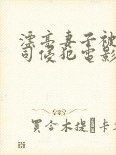 漂亮妻子被夫上司侵犯电影