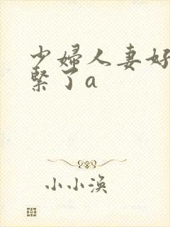 少妇人妻好深太紧了a