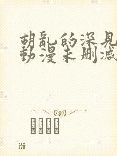 胡乱的深见君 动漫未删减