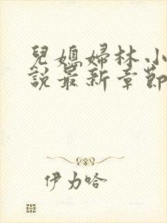 儿媳妇林小雅小说最新章节免费阅读