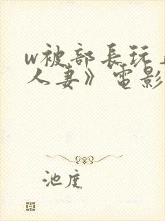 w被部长玩弄的人妻》电影