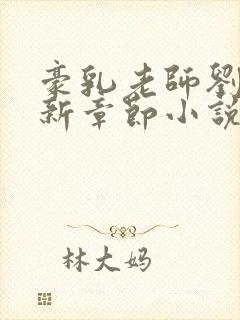 豪乳老师刘艳最新章节小说