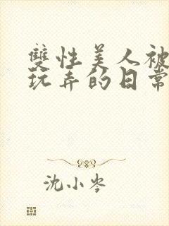 双性美人被花式玩弄的日常