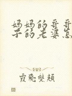 妈妈的哥哥的儿子的老婆怎么称呼