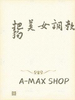 把美女调教成母狗