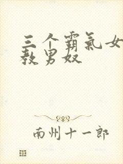 三个霸气女王调教男奴