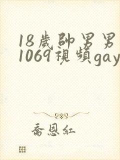 18岁帅男男男1069视频gay