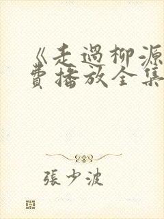 《走过柳源》免费播放全集