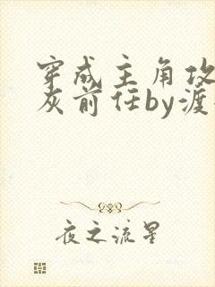 穿成主角攻的炮灰前任by渡全文阅读