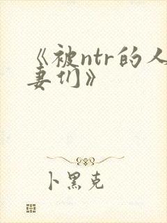 《被ntr的人妻们》