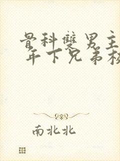 骨科双男主亲哥 年下兄弟校园文