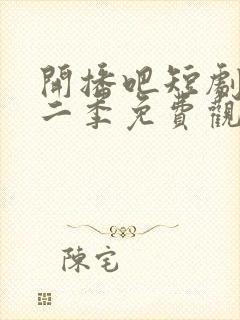 开播吧短剧季第二季免费观看全集