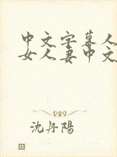 中文字幕人妻熟女人妻中文