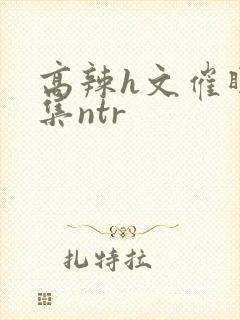 高辣h文催眠合集ntr