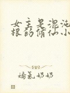 女主是混沌五灵根的修仙小说