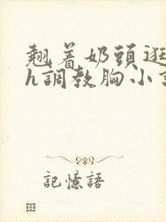 翘着奶头逛校园h调教胸小说