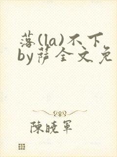 落(la)不下by萨全文免费阅读