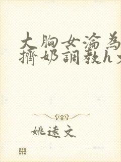 大胸女沦为奶牛挤奶调教h文