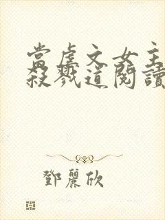 当虐文女主修了杀戮道阅读全文全文