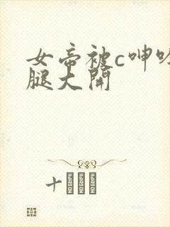 女帝被c呻吟双腿大开