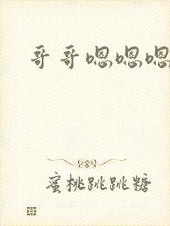 哥哥嗯嗯嗯要我