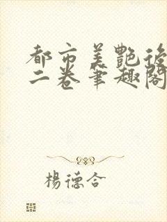 都市美艳后宫第二卷笔趣阁