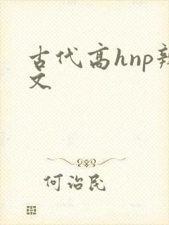古代高hnp辣文